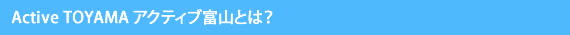 Active TOYAMA アクティブ富山とは?
